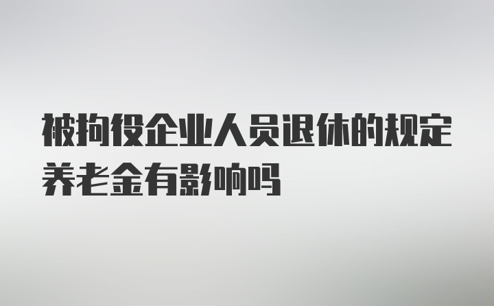 被拘役企业人员退休的规定养老金有影响吗