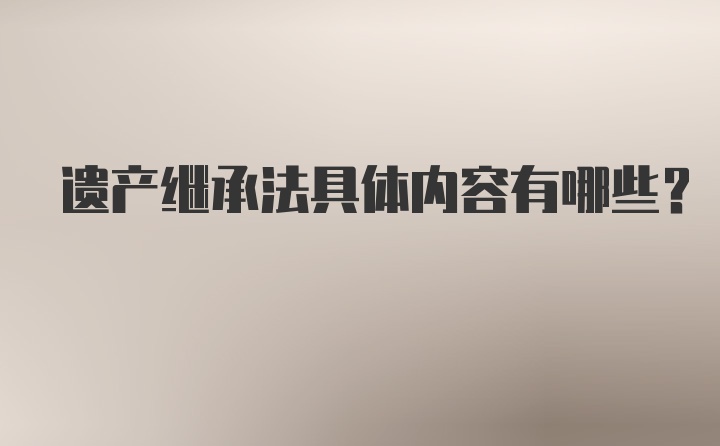 遗产继承法具体内容有哪些？