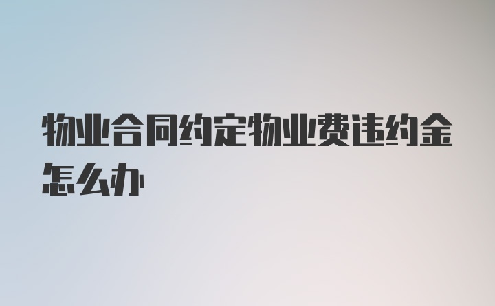 物业合同约定物业费违约金怎么办