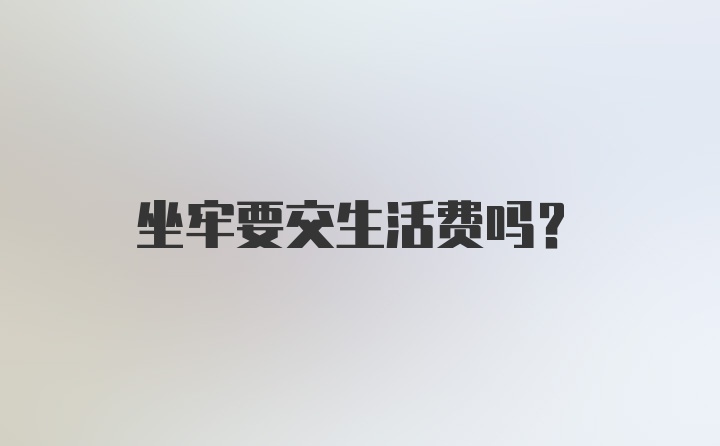 坐牢要交生活费吗?