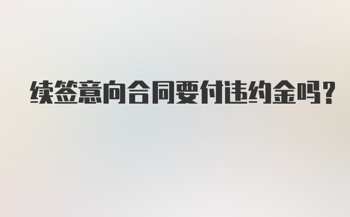 续签意向合同要付违约金吗？