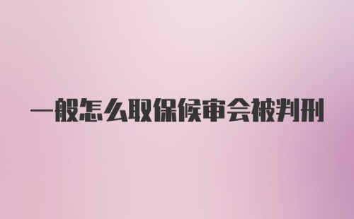 一般怎么取保候审会被判刑