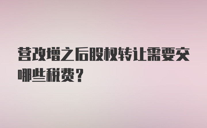 营改增之后股权转让需要交哪些税费？