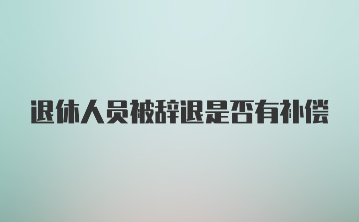 退休人员被辞退是否有补偿