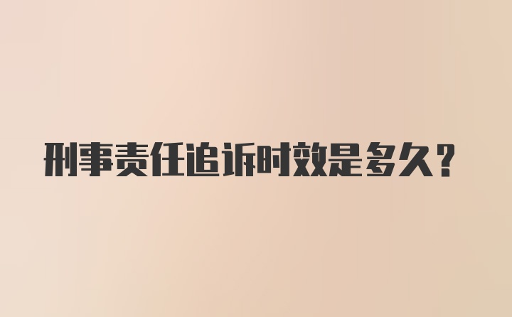 刑事责任追诉时效是多久？