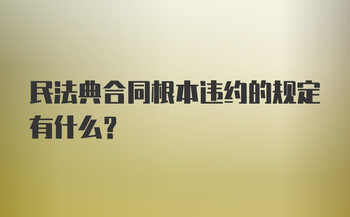 民法典合同根本违约的规定有什么?