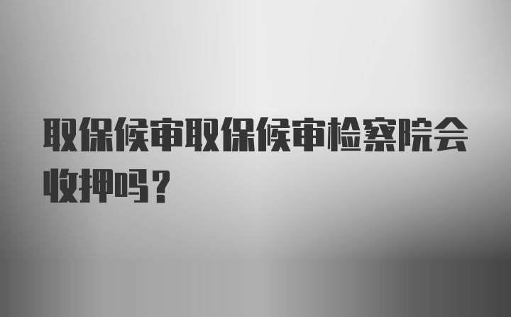 取保候审取保候审检察院会收押吗?