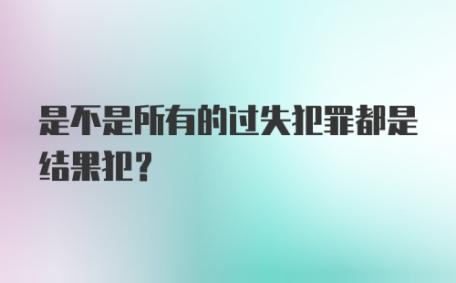 是不是所有的过失犯罪都是结果犯?