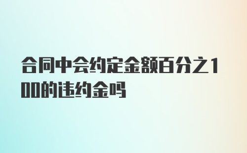 合同中会约定金额百分之100的违约金吗