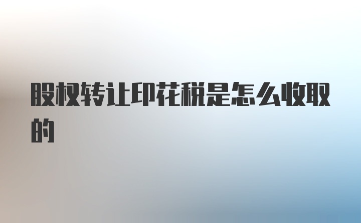 股权转让印花税是怎么收取的