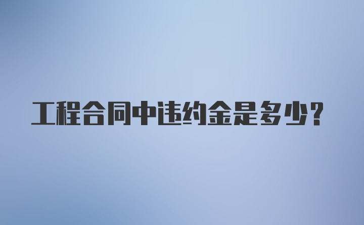 工程合同中违约金是多少?