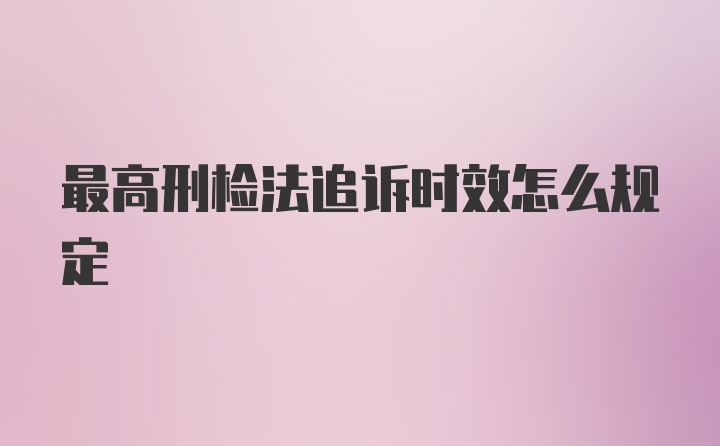 最高刑检法追诉时效怎么规定