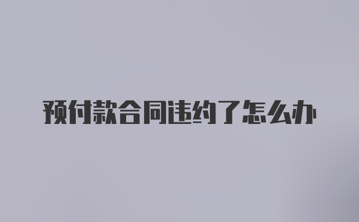 预付款合同违约了怎么办