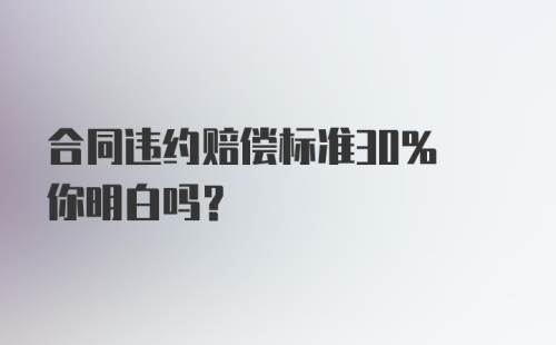 合同违约赔偿标准30% 你明白吗？