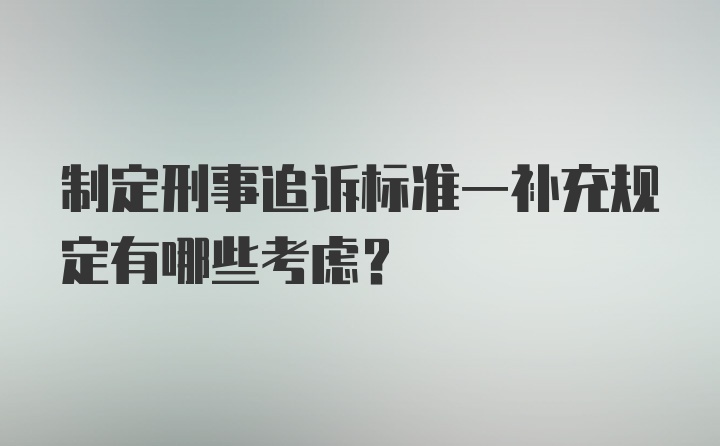 制定刑事追诉标准一补充规定有哪些考虑?