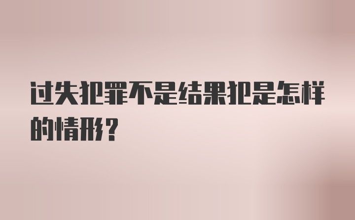 过失犯罪不是结果犯是怎样的情形？