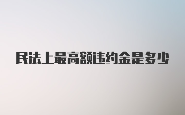 民法上最高额违约金是多少