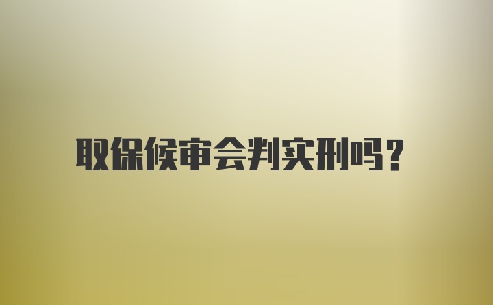 取保候审会判实刑吗？