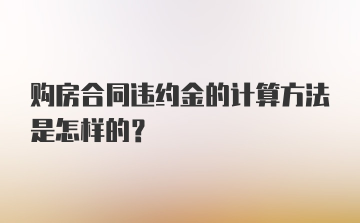 购房合同违约金的计算方法是怎样的？