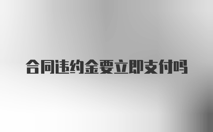 合同违约金要立即支付吗