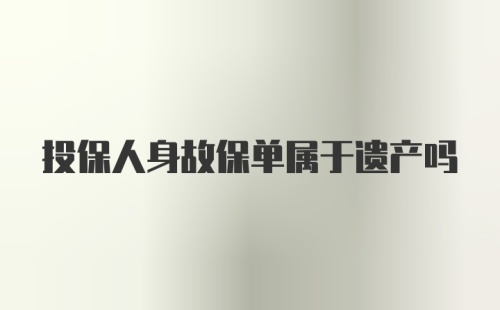 投保人身故保单属于遗产吗