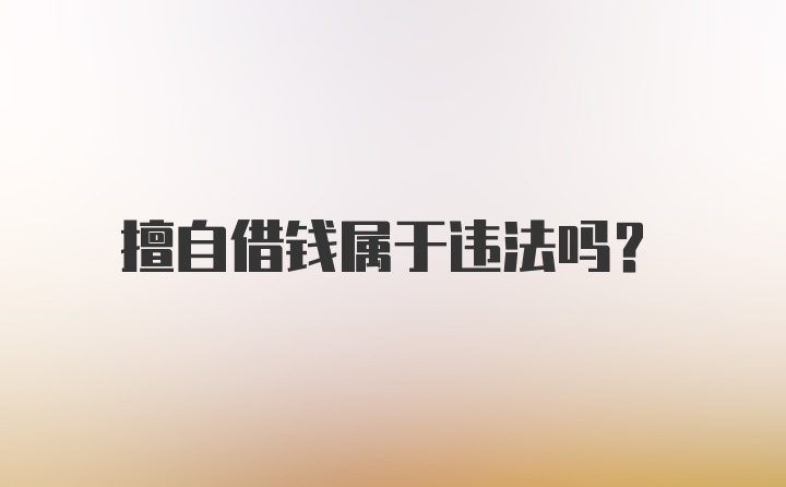 擅自借钱属于违法吗？