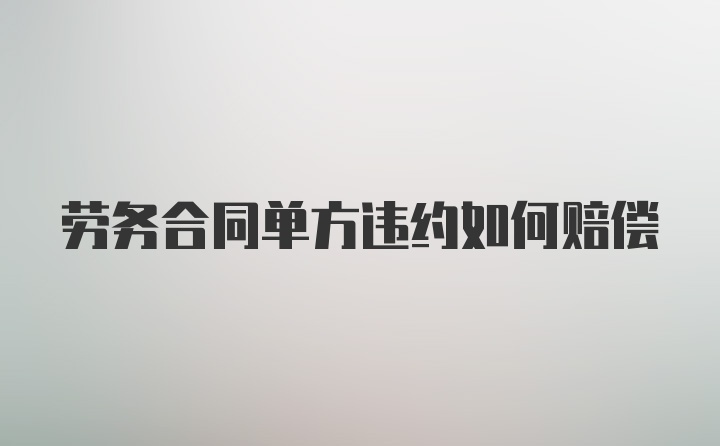 劳务合同单方违约如何赔偿