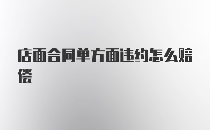 店面合同单方面违约怎么赔偿