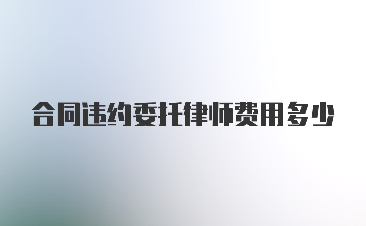 合同违约委托律师费用多少