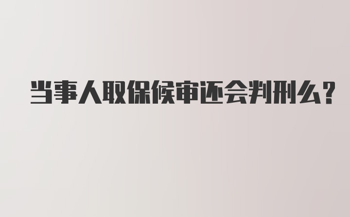 当事人取保候审还会判刑么？