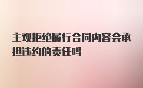 主观拒绝履行合同内容会承担违约的责任吗