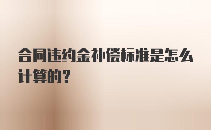 合同违约金补偿标准是怎么计算的？