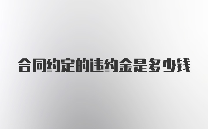 合同约定的违约金是多少钱