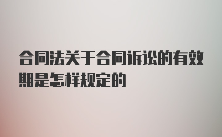 合同法关于合同诉讼的有效期是怎样规定的