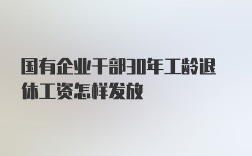 国有企业干部30年工龄退休工资怎样发放