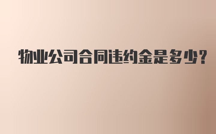 物业公司合同违约金是多少?