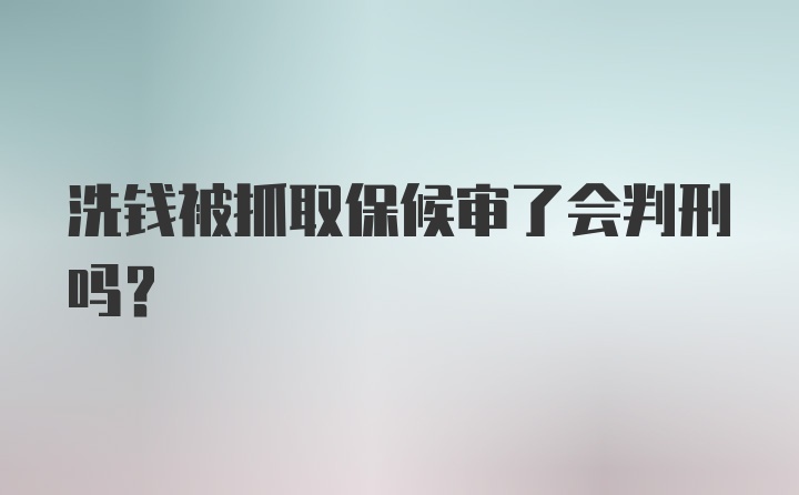 洗钱被抓取保候审了会判刑吗？