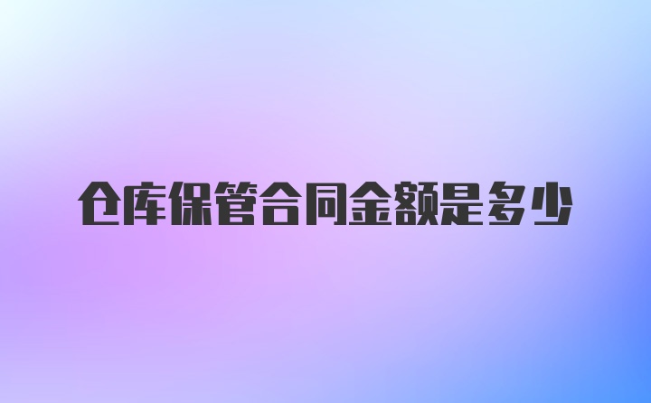 仓库保管合同金额是多少