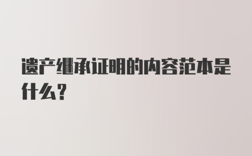 遗产继承证明的内容范本是什么?