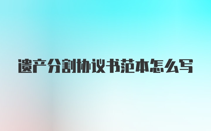 遗产分割协议书范本怎么写