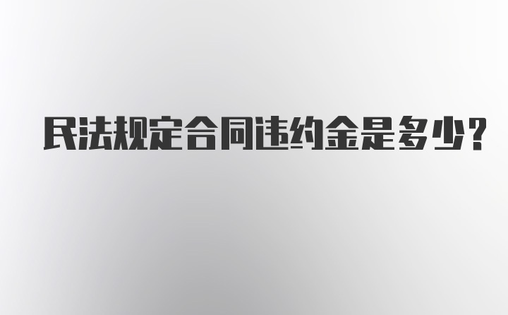 民法规定合同违约金是多少？