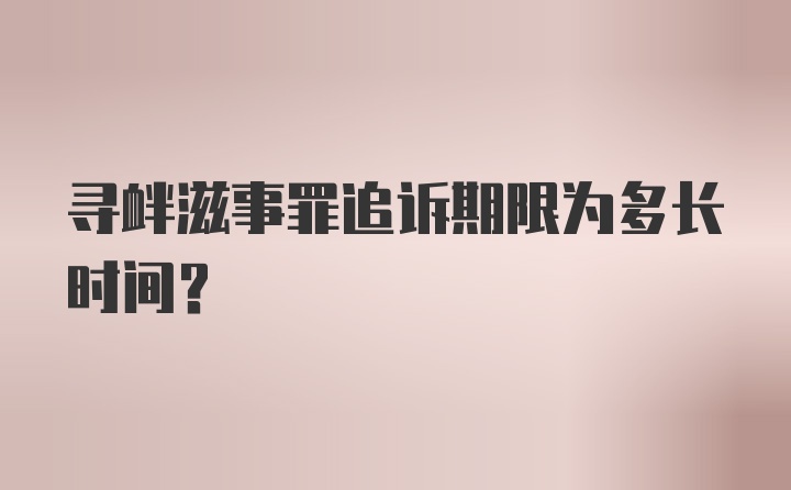 寻衅滋事罪追诉期限为多长时间？