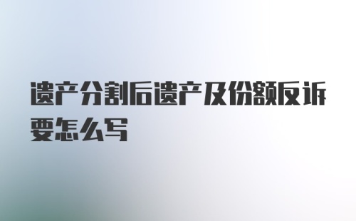 遗产分割后遗产及份额反诉要怎么写