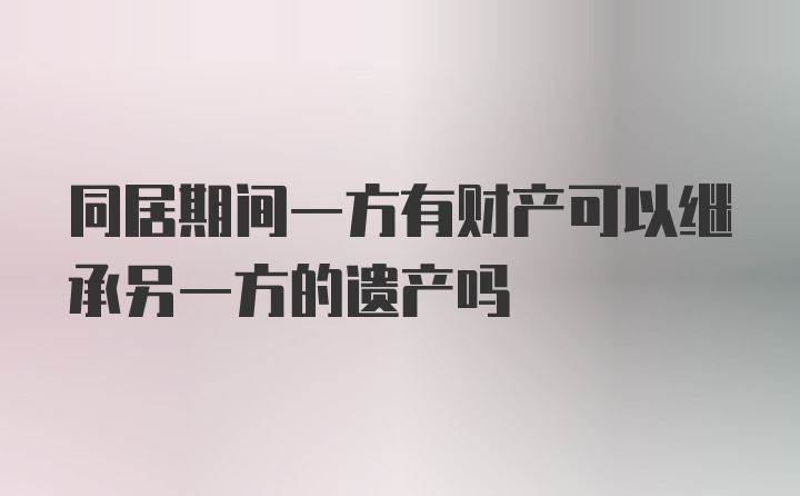 同居期间一方有财产可以继承另一方的遗产吗