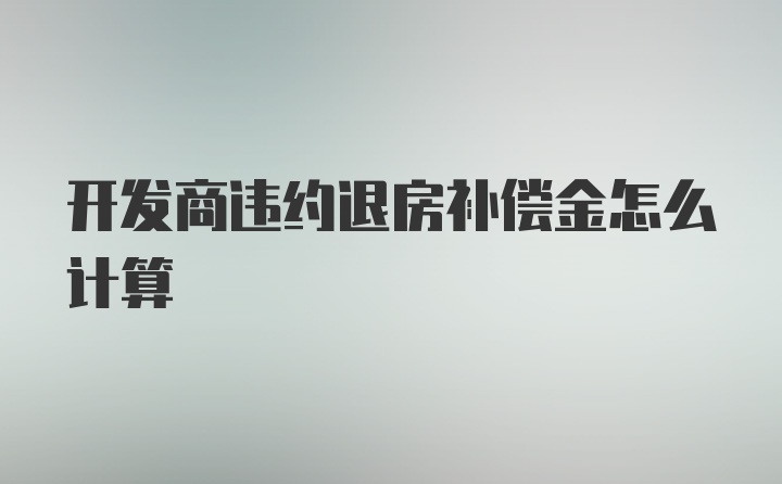 开发商违约退房补偿金怎么计算