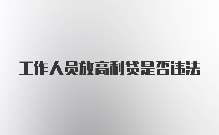 工作人员放高利贷是否违法