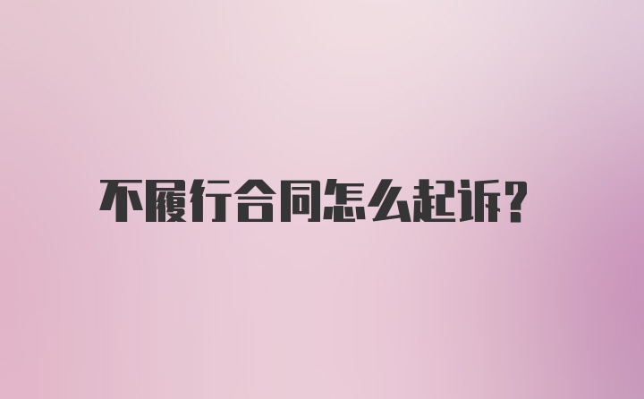 不履行合同怎么起诉？