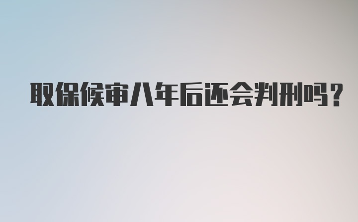 取保候审八年后还会判刑吗？