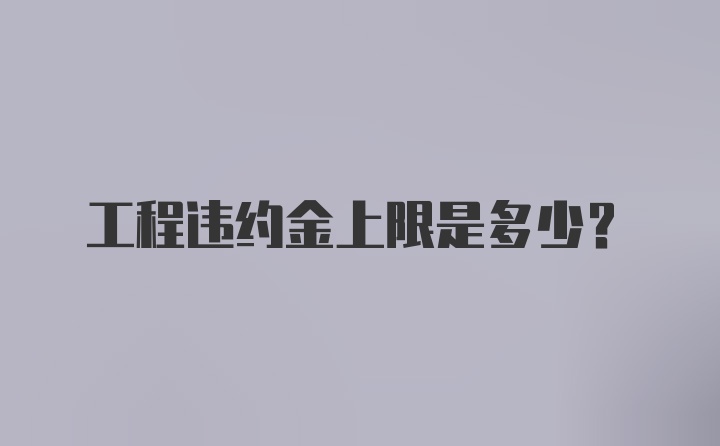 工程违约金上限是多少？