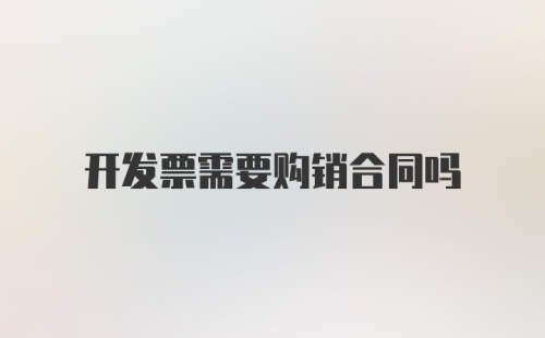 开发票需要购销合同吗